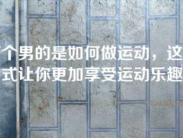 两个男的是如何做运动，这种方式让你更加享受运动乐趣
