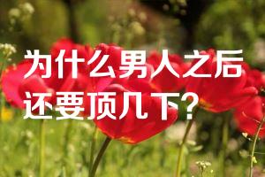 为什么男人之后还要顶几下？