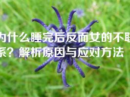 为什么睡完后反而女的不联系？解析原因与应对方法