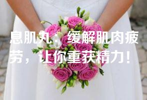 息肌丸：缓解肌肉疲劳，让你重获精力！