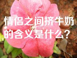 情侣之间挤牛奶的含义是什么？