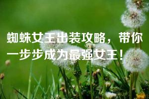 蜘蛛女王出装攻略，带你一步步成为最强女王！