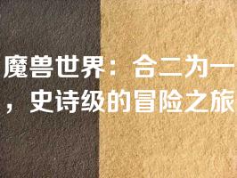 魔兽世界：合二为一，史诗级的冒险之旅