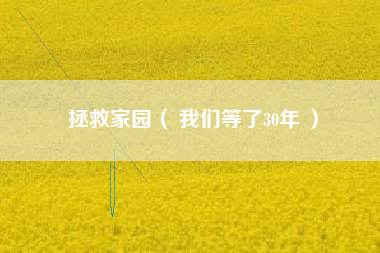 拯救家园（ 我们等了30年 ）