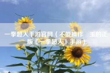 一拳超人手游官网（不能操作埼玉的正版《一拳超人》手游）