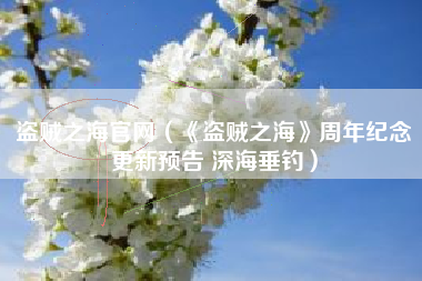 盗贼之海官网（《盗贼之海》周年纪念更新预告 深海垂钓）