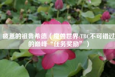 疲惫的祖鲁希德（魔兽世界:TBC不可错过的巅峰“任务奖励”）