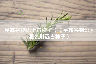 星露谷物语上古种子（《星露谷物语》怎么刷远古种子）