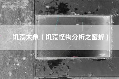 饥荒大象（饥荒怪物分析之蜜蜂）