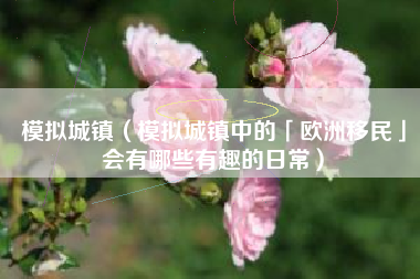 模拟城镇（模拟城镇中的「欧洲移民」会有哪些有趣的日常）