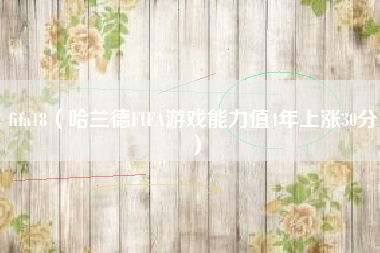 fifa18（哈兰德FIFA游戏能力值4年上涨30分）
