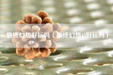 最终幻想好玩吗（最终幻想13好玩吗）