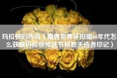 玛拉顿的传说（魔兽世界怀旧服60年代怎么获取玛拉顿传送节杖和天选者印记）