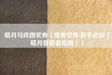 暗月马戏团奖券（魔兽世界:新手必知「暗月冒险者指南」）