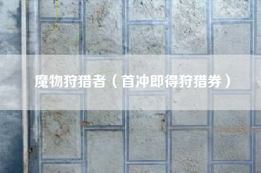 魔物狩猎者（首冲即得狩猎券）