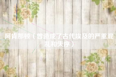 阿肯那顿（曾造成了古代埃及的严重混乱和失序）