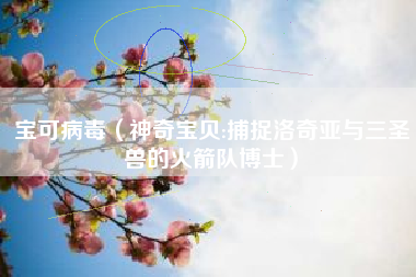 宝可病毒（神奇宝贝:捕捉洛奇亚与三圣兽的火箭队博士）