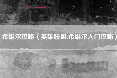 希维尔攻略（英雄联盟:希维尔入门攻略）