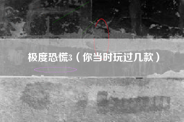 极度恐慌3（你当时玩过几款）