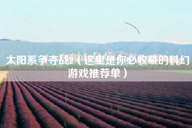 太阳系争夺战2（这里是你必收藏的科幻游戏推荐单）