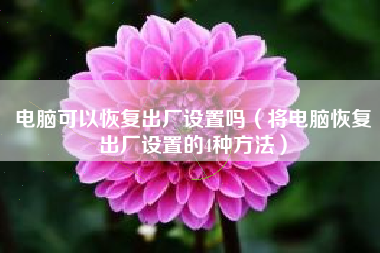 电脑可以恢复出厂设置吗（将电脑恢复出厂设置的4种方法）