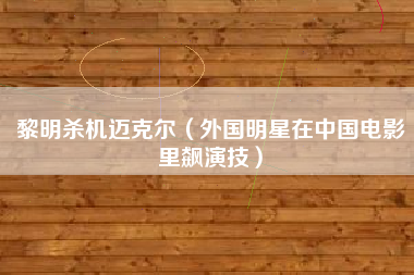 黎明杀机迈克尔（外国明星在中国电影里飙演技）