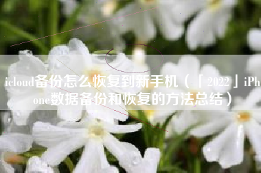 icloud备份怎么恢复到新手机（「2022」iPhone数据备份和恢复的方法总结）