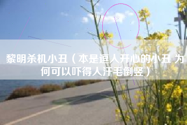 黎明杀机小丑（本是逗人开心的小丑 为何可以吓得人汗毛倒竖）