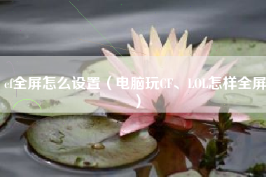 cf全屏怎么设置（电脑玩CF、LOL怎样全屏）