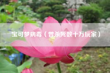 宝可梦病毒（曾杀死数十万玩家）