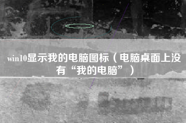 win10显示我的电脑图标（电脑桌面上没有“我的电脑”）