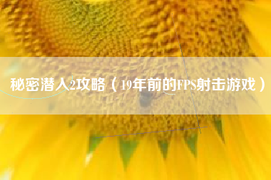 秘密潜入2攻略（19年前的FPS射击游戏）