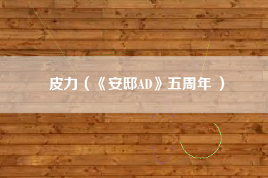 皮力（《安邸AD》五周年 ）