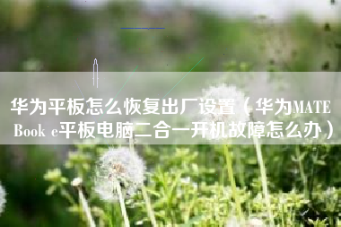 华为平板怎么恢复出厂设置（华为MATE Book e平板电脑二合一开机故障怎么办）