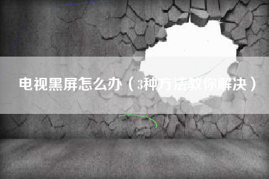 电视黑屏怎么办（3种方法教你解决）