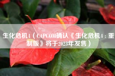 生化危机4（CAPCOM确认《生化危机4 : 重制版》将于2023年发售）