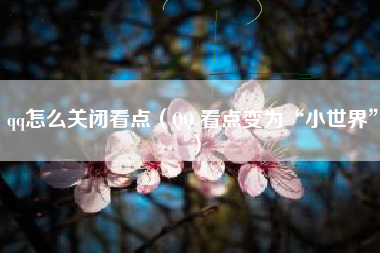 qq怎么关闭看点（QQ 看点变为“小世界”）