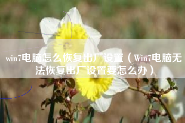 win7电脑怎么恢复出厂设置（Win7电脑无法恢复出厂设置要怎么办）