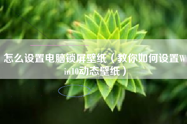 怎么设置电脑锁屏壁纸（教你如何设置Win10动态壁纸）