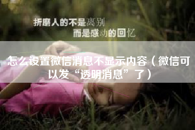 怎么设置微信消息不显示内容（微信可以发“透明消息”了）