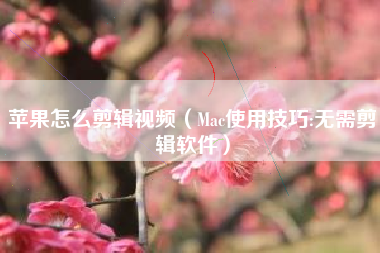 苹果怎么剪辑视频（Mac使用技巧:无需剪辑软件）