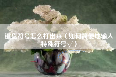 键盘符号怎么打出来（如何简便地输入特殊符号√）