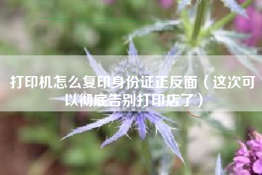打印机怎么复印身份证正反面（这次可以彻底告别打印店了）