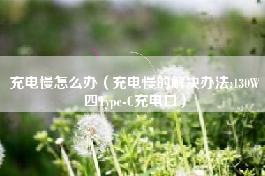 充电慢怎么办（充电慢的解决办法:130W四Type-C充电口）
