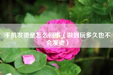 手机发烫是怎么回事（做到玩多久也不会发烫）