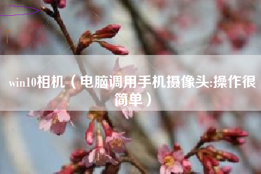 win10相机（电脑调用手机摄像头:操作很简单）