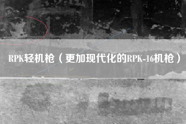 RPK轻机枪（更加现代化的RPK-16机枪）