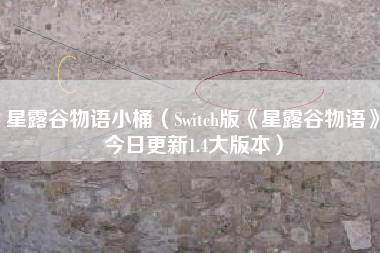 星露谷物语小桶（Switch版《星露谷物语》今日更新1.4大版本）