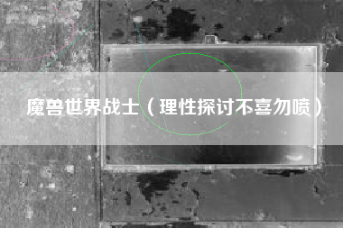 魔兽世界战士（理性探讨不喜勿喷）