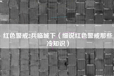 红色警戒2兵临城下（细说红色警戒那些冷知识）